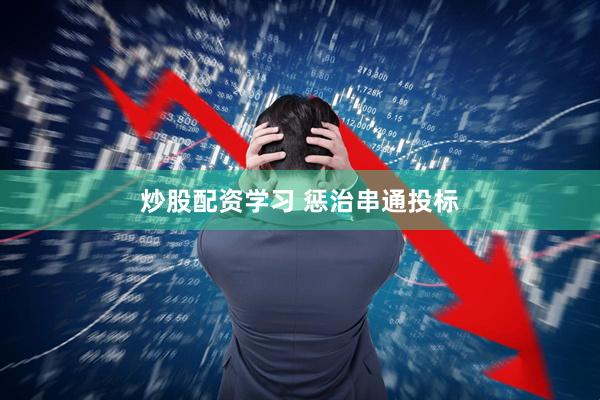 炒股配资学习 惩治串通投标