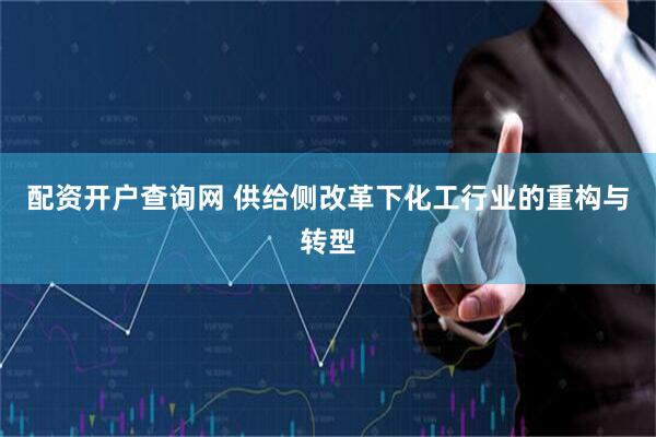 配资开户查询网 供给侧改革下化工行业的重构与转型