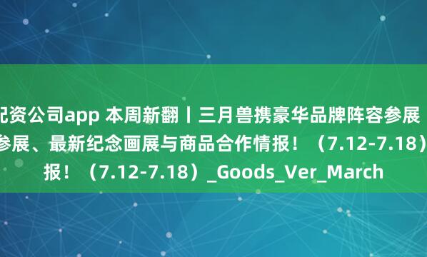 配资公司app 本周新翻丨三月兽携豪华品牌阵容参展 BW2025 ！还有LEC参展、最新纪念画展与商品合作情报！（7.12-7.18）_Goods_Ver_March
